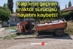 Kalp krizi geçiren traktör sürücüsü hayatını kaybetti!