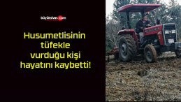 Husumetlisinin tüfekle vurduğu kişi hayatını kaybetti!