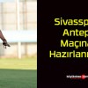 Sivasspor Antep Maçına Hazırlanıyor!