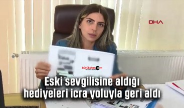 Eski sevgilisine aldığı hediyeleri icra yoluyla geri aldı