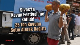 Sivas’ta Kavun Festivali’ne Katıldı! 25 Ton Kavunu Satın Alarak Dağıttı