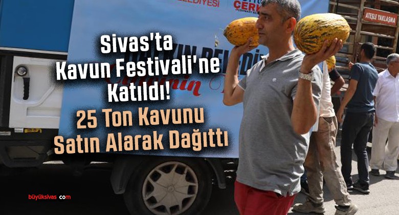 Sivas’ta Kavun Festivali’ne Katıldı! 25 Ton Kavunu Satın Alarak Dağıttı