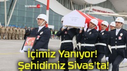 İçimiz Yanıyor! Şehidimiz Sivas’ta!