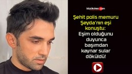 Şehit polis memuru Şeyda’nın eşi konuştu: Eşim olduğunu duyunca başımdan kaynar sular döküldü!