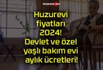 Huzurevi fiyatları 2024! Devlet ve özel yaşlı bakım evi aylık ücretleri!