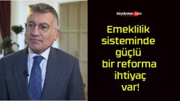 Emeklilik sisteminde güçlü bir reforma ihtiyaç var!