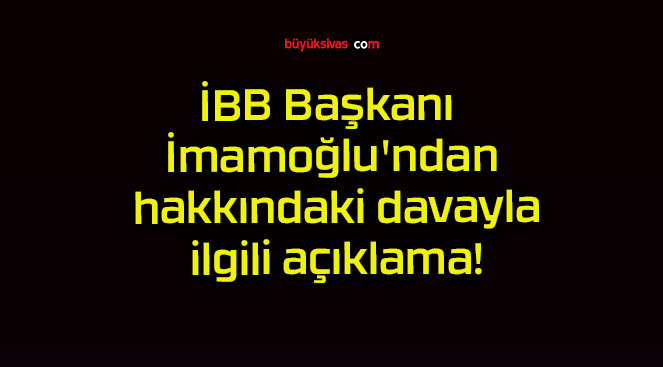 İBB Başkanı İmamoğlu’ndan hakkındaki davayla ilgili açıklama!