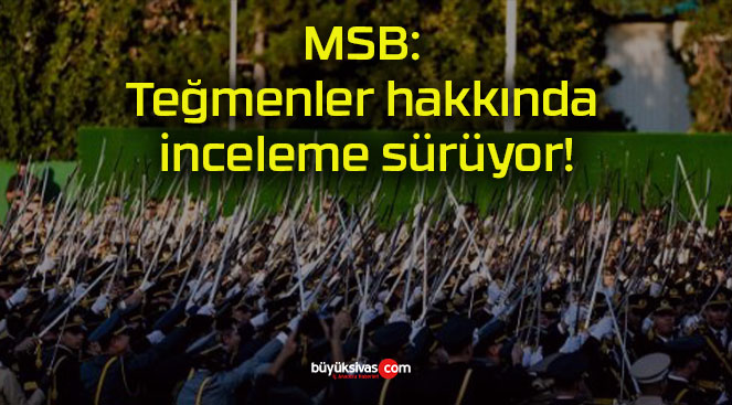 MSB: Teğmenler hakkında inceleme sürüyor!