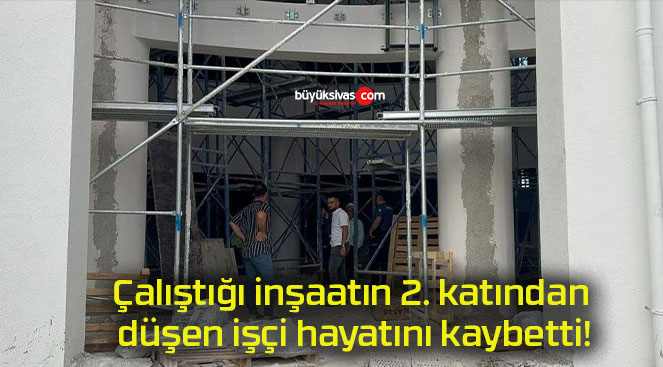 Çalıştığı inşaatın 2. katından düşen işçi hayatını kaybetti!