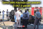 İzmir’deki kazada can pazarı! 3 ölü! 2 yaralı!