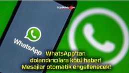 WhatsApp’tan dolandırıcılara kötü haber! Mesajlar otomatik engellenecek!