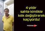 4 yıldır sahte kimlikle kılık değiştirerek kaçıyordu!