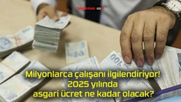 Milyonlarca çalışanı ilgilendiriyor! 2025 yılında asgari ücret ne kadar olacak?