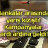 Bankalar arasında yarış kızıştı! Kampanyalar ardı ardına geldi!