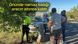 Önünde namaz kıldığı aracın altında kaldı!