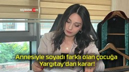 Annesiyle soyadı farklı olan çocuğa Yargıtay’dan karar!