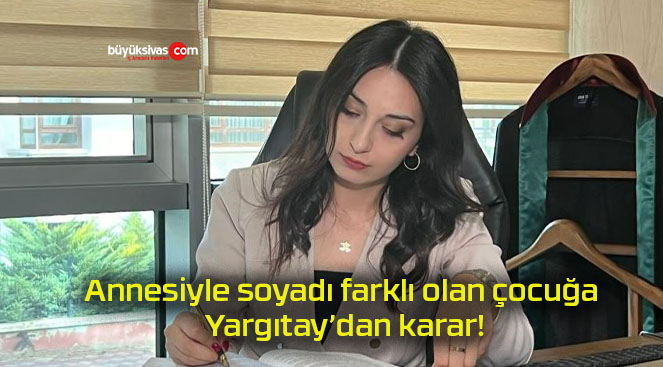 Annesiyle soyadı farklı olan çocuğa Yargıtay’dan karar!