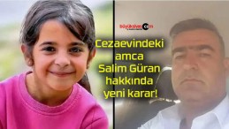 Cezaevindeki amca Salim Güran hakkında yeni karar!