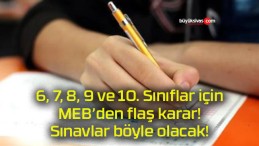 6, 7, 8, 9 ve 10. Sınıflar için MEB’den flaş karar! Sınavlar böyle olacak!