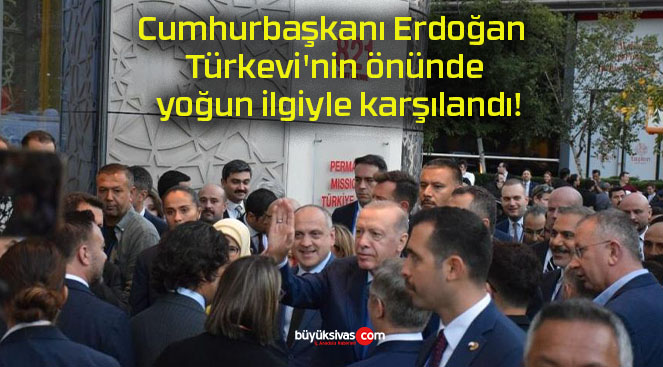 Cumhurbaşkanı Erdoğan Türkevi’nin önünde yoğun ilgiyle karşılandı!