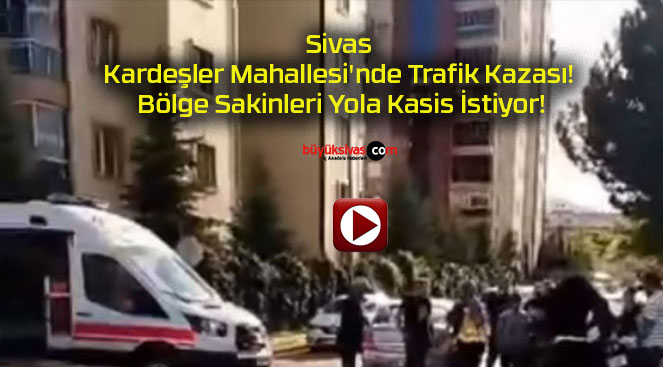 Sivas Kardeşler Mahallesi’nde Trafik Kazası! Bölge Sakinleri Yola Kasis İstiyor!