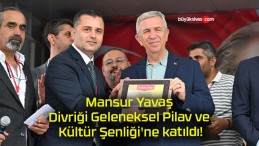 Mansur Yavaş Divriği Geleneksel Pilav ve Kültür Şenliği’ne katıldı!