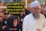 Ahu Tuğba’nın cenazesine Meriç Erkan da katıldı!