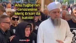 Ahu Tuğba’nın cenazesine Meriç Erkan da katıldı!