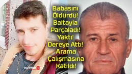 Babasını Öldürdü! Baltayla Parçaladı! Yaktı! Dereye Attı! Arama Çalışmasına Katıldı!