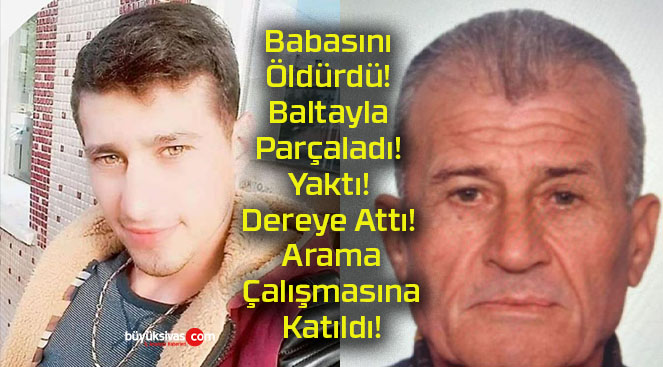 Babasını Öldürdü! Baltayla Parçaladı! Yaktı! Dereye Attı! Arama Çalışmasına Katıldı!