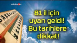 81 il için uyarı geldi! Bu tarihlere dikkat!