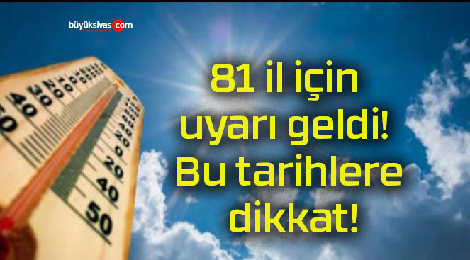 81 il için uyarı geldi! Bu tarihlere dikkat!