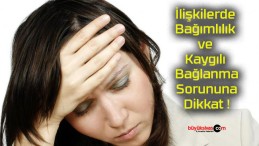 İlişkilerde Bağımlılık ve Kaygılı Bağlanma Sorununa Dikkat !