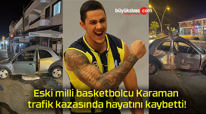 Eski milli basketbolcu Karaman trafik kazasında hayatını kaybetti!