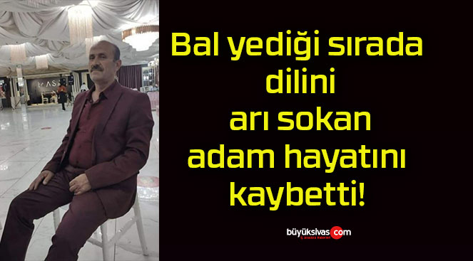 Bal yediği sırada dilini arı sokan adam hayatını kaybetti!