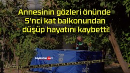 Annesinin gözleri önünde 5’nci kat balkonundan düşüp hayatını kaybetti!