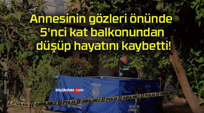 Annesinin gözleri önünde 5’nci kat balkonundan düşüp hayatını kaybetti!