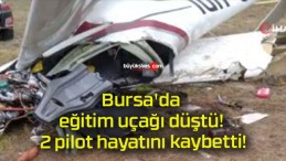 Bursa’da eğitim uçağı düştü! 2 pilot hayatını kaybetti!