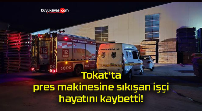 Tokat’ta pres makinesine sıkışan işçi hayatını kaybetti!