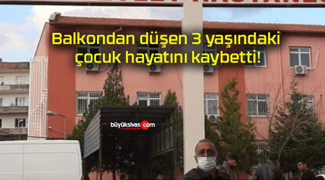 Balkondan düşen 3 yaşındaki çocuk hayatını kaybetti!