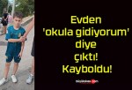 Evden ‘okula gidiyorum’ diye çıktı! Kayboldu!