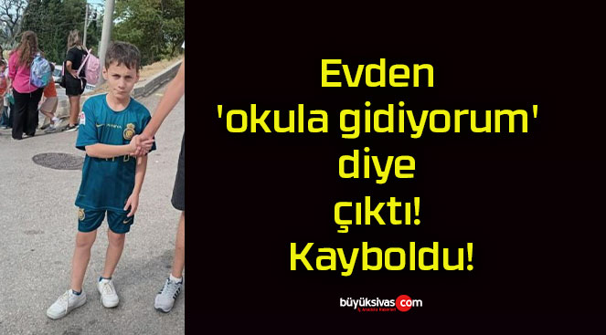 Evden ‘okula gidiyorum’ diye çıktı! Kayboldu!