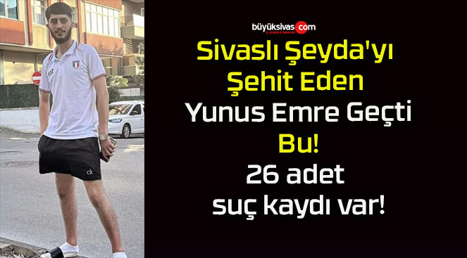 Sivaslı Şeyda’yı Şehit Eden Yunus Emre Geçti Suç Makinesi Çıktı!