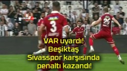 VAR uyardı! Beşiktaş Sivasspor karşısında penaltı kazandı!