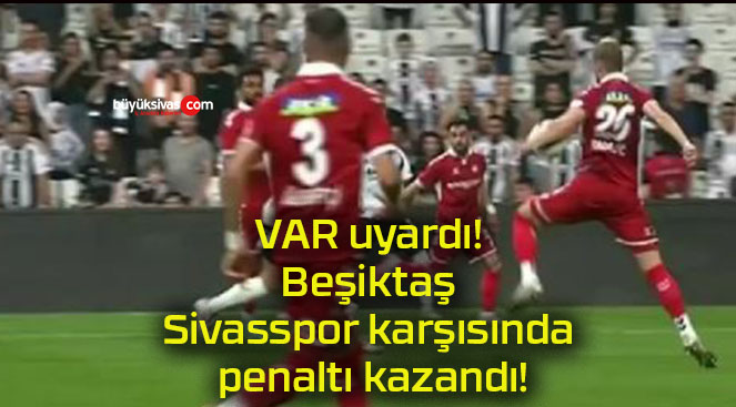 VAR uyardı! Beşiktaş Sivasspor karşısında penaltı kazandı!