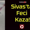 Sivas’ta Feci Kaza!