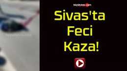 Sivas’ta Feci Kaza!