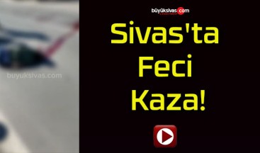 Sivas’ta Feci Kaza!