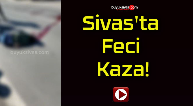 Sivas’ta Feci Kaza!