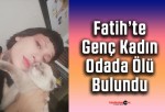 Fatih’te Genç Kadın Odada Ölü Bulundu